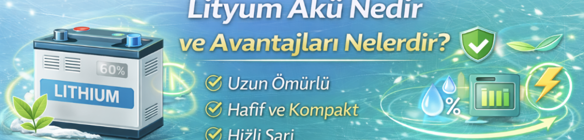 Lityum Akü Nedir ve Avantajları Nelerdir?